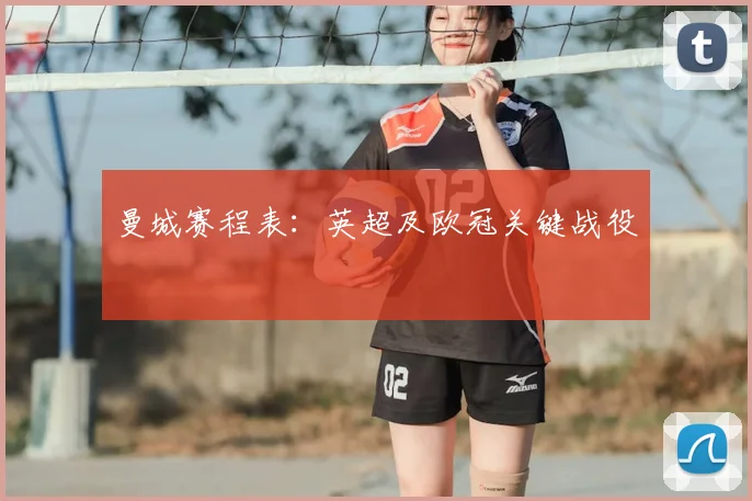 曼城赛程表:英超及欧冠关键战役