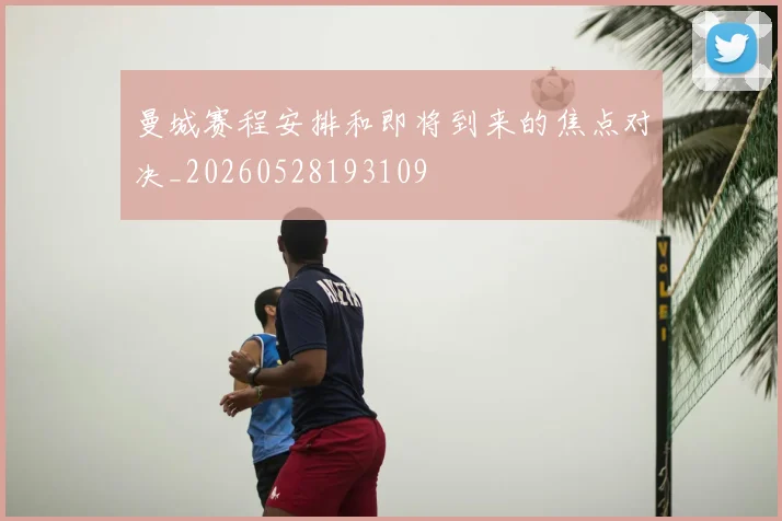 曼城赛程安排和即将到来的焦点对决_20260528193109