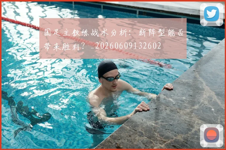 国足主教练战术分析：新阵型能否带来胜利？_20260609132602