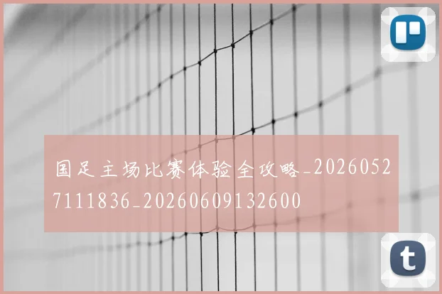 国足主场比赛体验全攻略_20260527111836_20260609132600