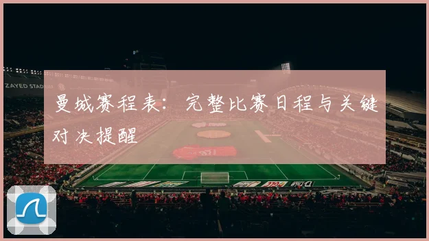 曼城赛程表:完整比赛日程与关键对决提醒