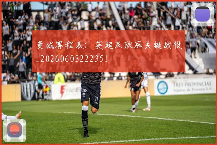曼城赛程表:英超及欧冠关键战役_20260603222351