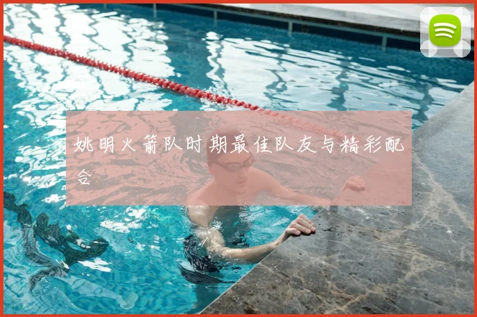 姚明火箭队时期最佳队友与精彩配合